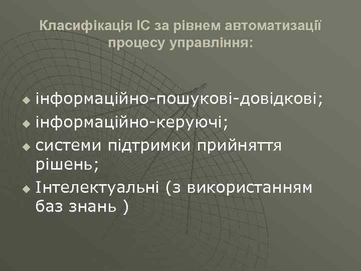 Класифікація ІС за рівнем автоматизації процесу управління: інформаційно-пошукові-довідкові; u інформаційно-керуючі; u системи підтримки прийняття