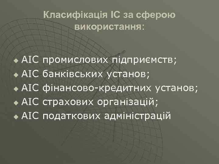 Класифікація ІС за сферою використання: АІС u АІС u промислових підприємств; банківських установ; фінансово-кредитних