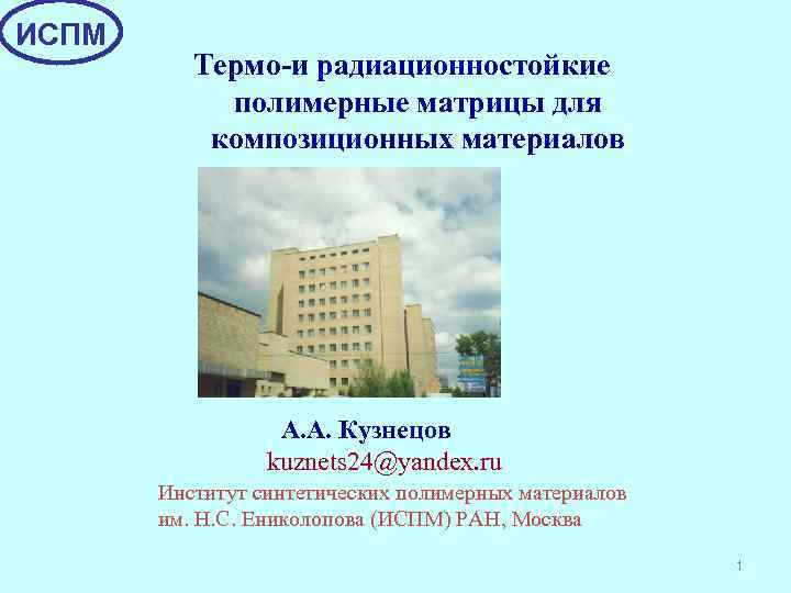 ИСПМ Термо-и радиационностойкие полимерные матрицы для композиционных материалов А. А. Кузнецов kuznets 24@yandex. ru