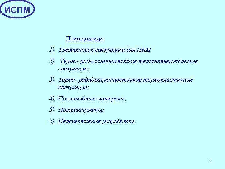 ИСПМ План доклада 1) Требования к связующим для ПКМ 2) Термо- радиационностойкие термоотверждаемые связующие;