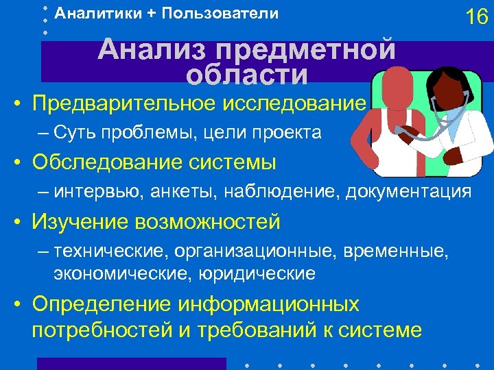 Аналитики + Пользователи 16 Анализ предметной области • Предварительное исследование – Суть проблемы, цели