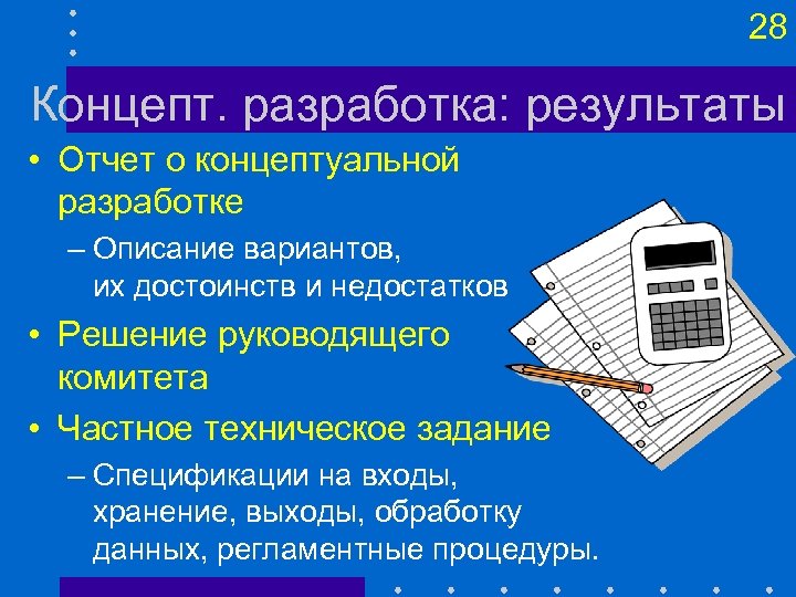 28 Концепт. разработка: результаты • Отчет о концептуальной разработке – Описание вариантов, их достоинств