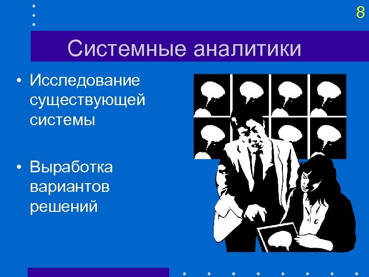 8 Системные аналитики • Исследование существующей системы • Выработка вариантов решений 