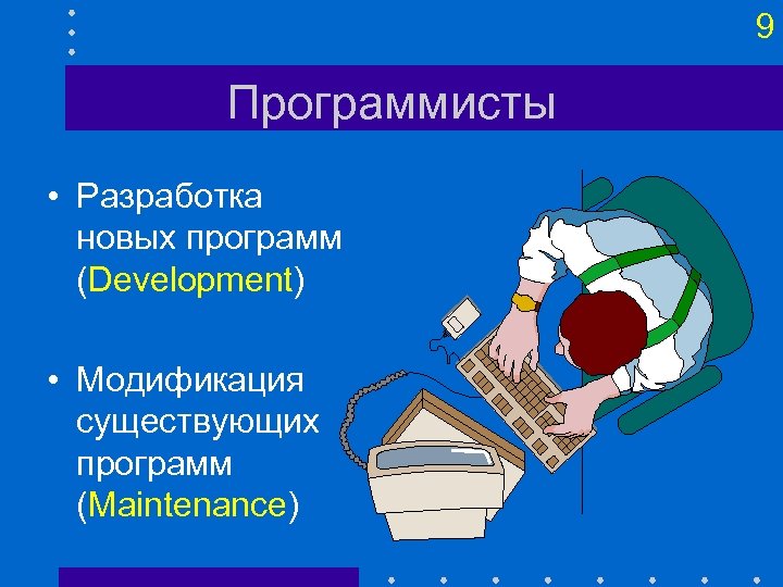9 Программисты • Разработка новых программ (Development) • Модификация существующих программ (Maintenance) 