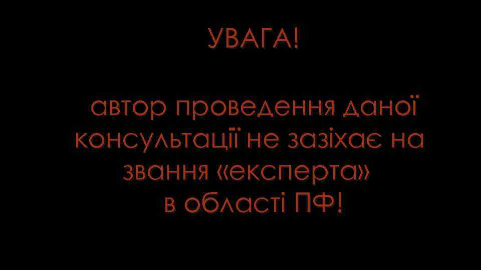 УВАГА! автор проведення даної консультації не зазіхає на звання «експерта» в області ПФ! 