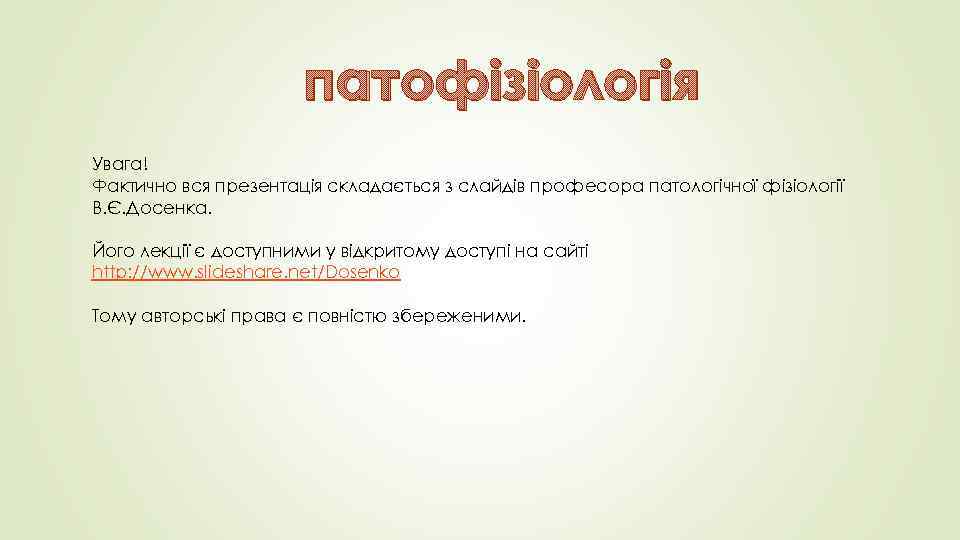 патофізіологія Увага! Фактично вся презентація складається з слайдів професора патологічної фізіології В. Є. Досенка.
