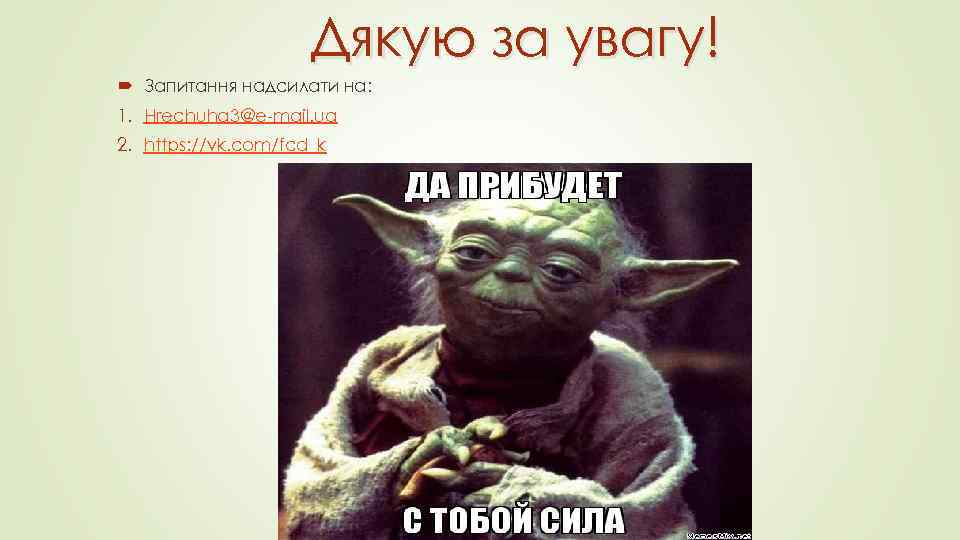 Дякую за увагу! Запитання надсилати на: 1. Hrechuha 3@e-mail. ua 2. https: //vk. com/fcd_k