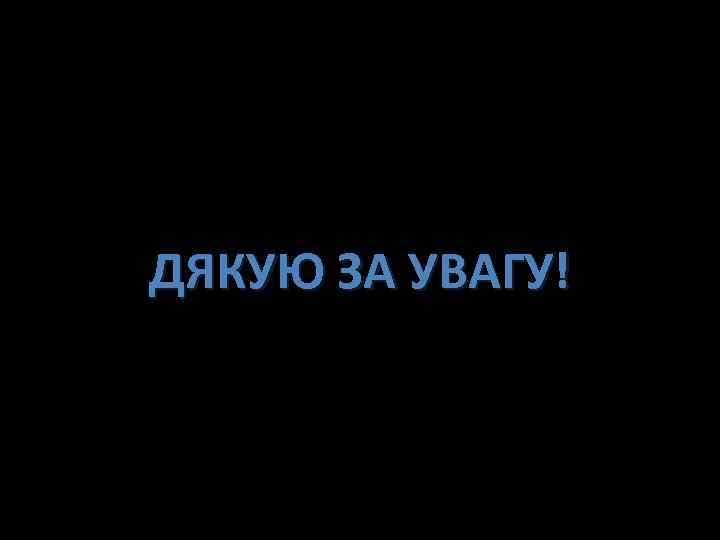 ДЯКУЮ ЗА УВАГУ! 