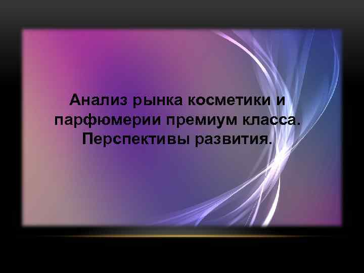 Анализ рынка косметики и парфюмерии премиум класса. Перспективы развития. 