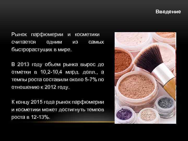 Введение Рынок парфюмерии и косметики считается одним из самых быстрорастущих в мире. В 2013