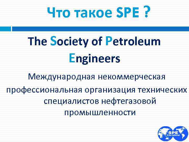 Что такое SPE ? The Society of Petroleum Engineers Международная некоммерческая профессиональная организация технических