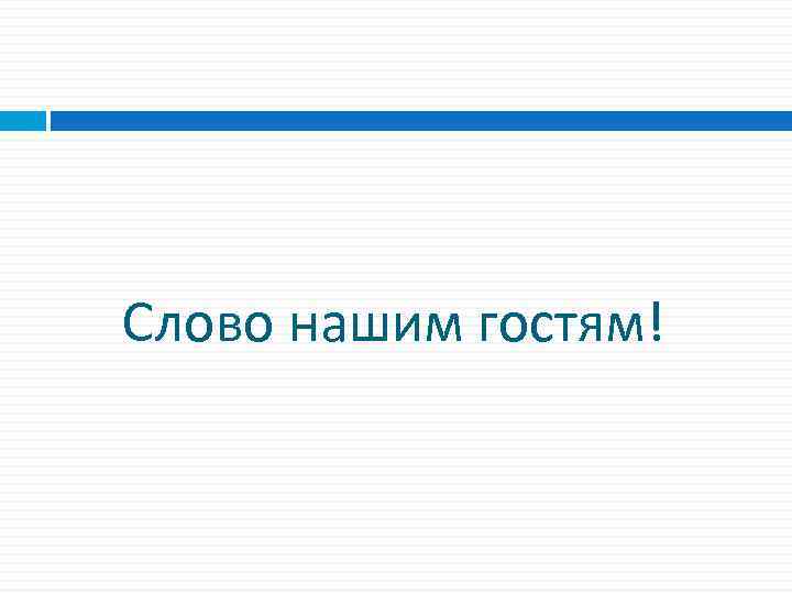 Слово нашим гостям! 