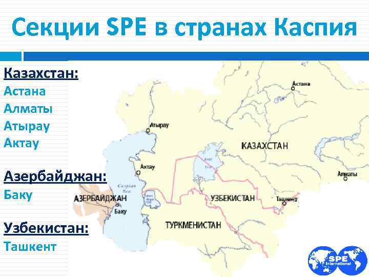 Секции SPE в странах Каспия Казахстан: Астана Алматы Атырау Актау Азербайджан: Баку Узбекистан: Ташкент