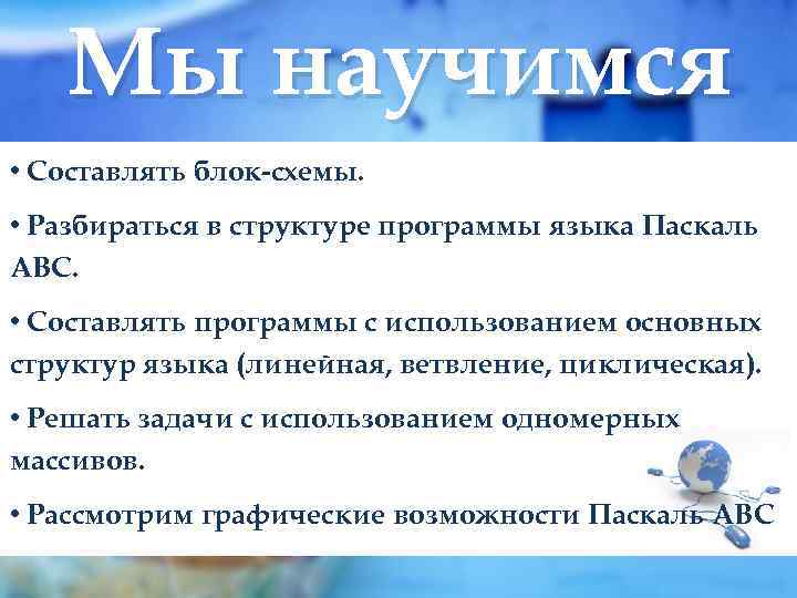 Мы научимся • Составлять блок-схемы. • Разбираться в структуре программы языка Паскаль АВС. •