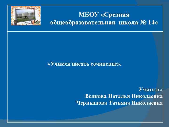 МБОУ «Средняя общеобразовательная школа № 14» «Учимся писать сочинение» . Учитель: Волкова Наталья Николаевна