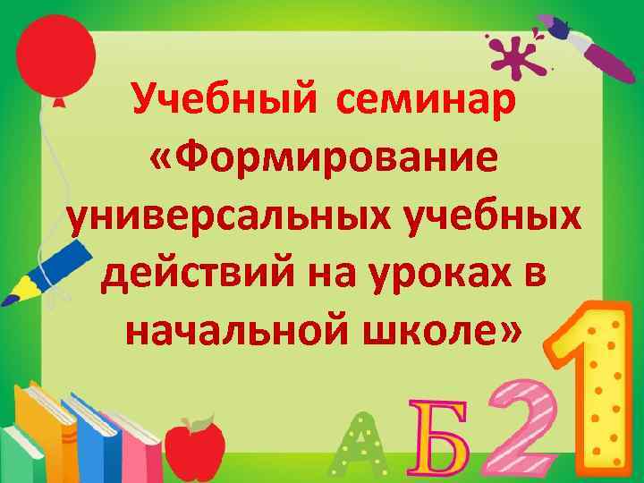 Учебный семинар «Формирование универсальных учебных действий на уроках в начальной школе» 