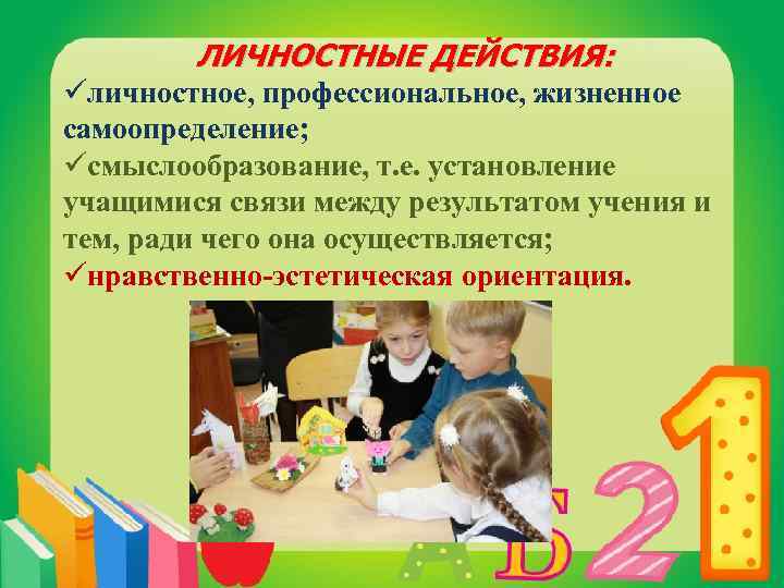 ЛИЧНОСТНЫЕ ДЕЙСТВИЯ: üличностное, профессиональное, жизненное самоопределение; üсмыслообразование, т. е. установление учащимися связи между результатом