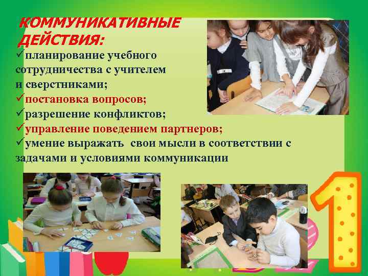 КОММУНИКАТИВНЫЕ ДЕЙСТВИЯ: üпланирование учебного сотрудничества с учителем и сверстниками; üпостановка вопросов; üразрешение конфликтов; üуправление