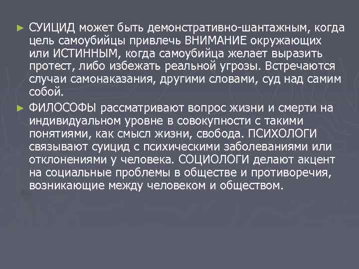 СУИЦИД может быть демонстративно-шантажным, когда цель самоубийцы привлечь ВНИМАНИЕ окружающих или ИСТИННЫМ, когда самоубийца