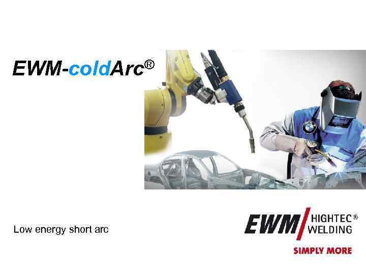 EWM-cold. Arc® Low energy short arc © 2008 EWM HIGHTEC WELDING Gmb. H GB_EWM-cold.