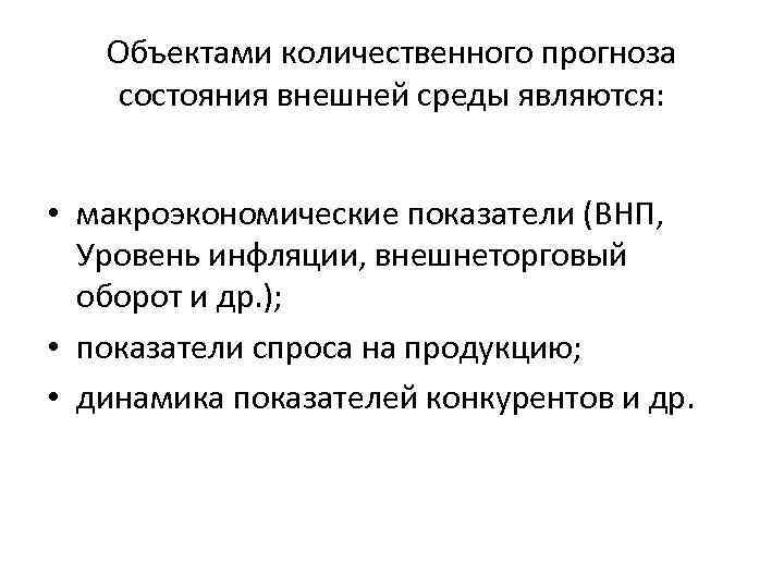 Объектами количественного прогноза состояния внешней среды являются: • макроэкономические показатели (ВНП, Уровень инфляции, внешнеторговый