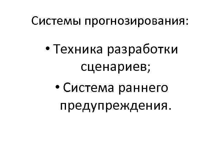 Системы прогнозирования: • Техника разработки сценариев; • Система раннего предупреждения. 