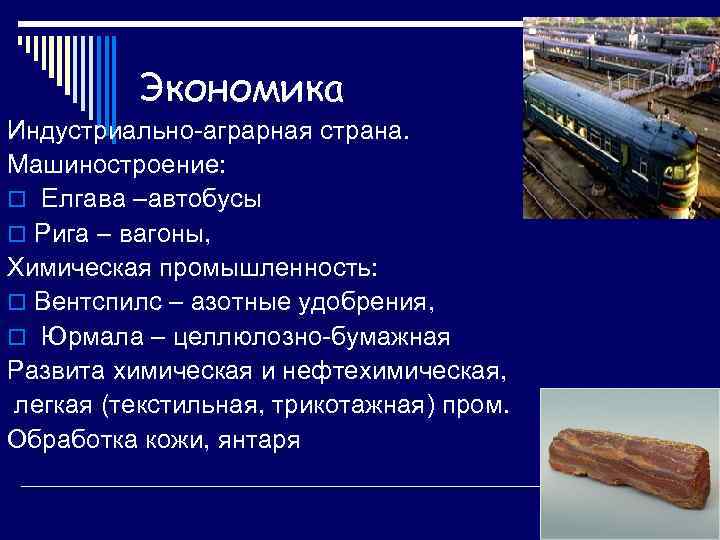 Экономика Индустриально-аграрная страна. Машиностроение: o Елгава –автобусы o Рига – вагоны, Химическая промышленность: o