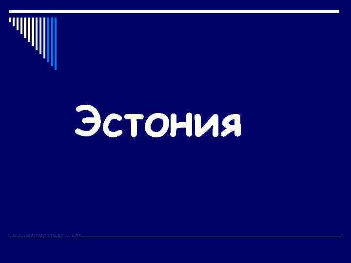 Эстония Ломова Е. И. Учитель географии ГБОУ лицей № 265 Г. Санкт-Петербург 