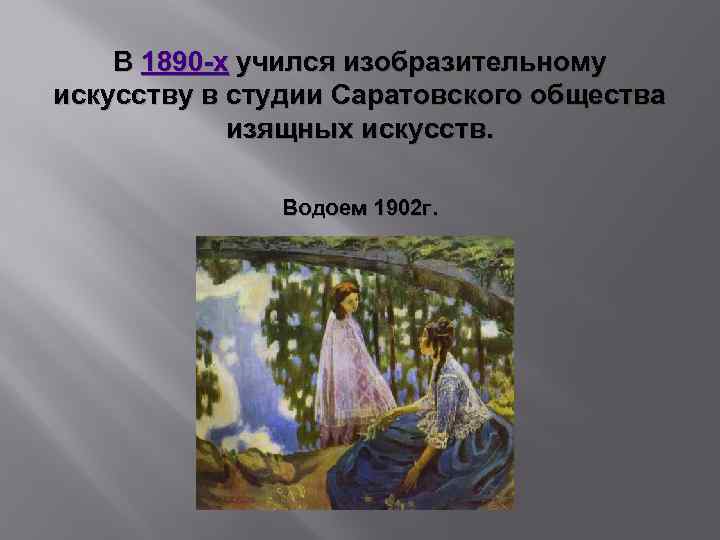 В 1890 -х учился изобразительному искусству в студии Саратовского общества изящных искусств. Водоем 1902