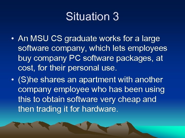 Situation 3 • An MSU CS graduate works for a large software company, which