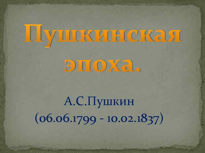 Пушкинская эпоха. А. С. Пушкин (06. 1799 - 10. 02. 1837) 