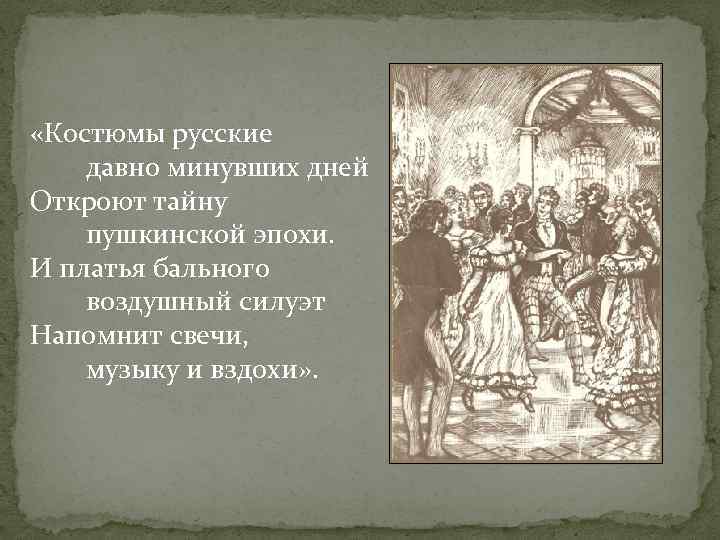  «Костюмы русские давно минувших дней Откроют тайну пушкинской эпохи. И платья бального воздушный