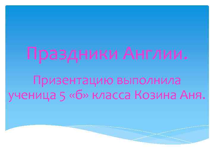 Праздники Англии. Призентацию выполнила ученица 5 «б» класса Козина Аня. 