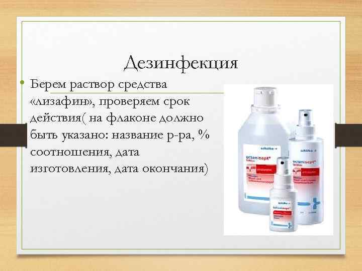 Дезинфекция • Берем раствор средства «лизафин» , проверяем срок действия( на флаконе должно быть