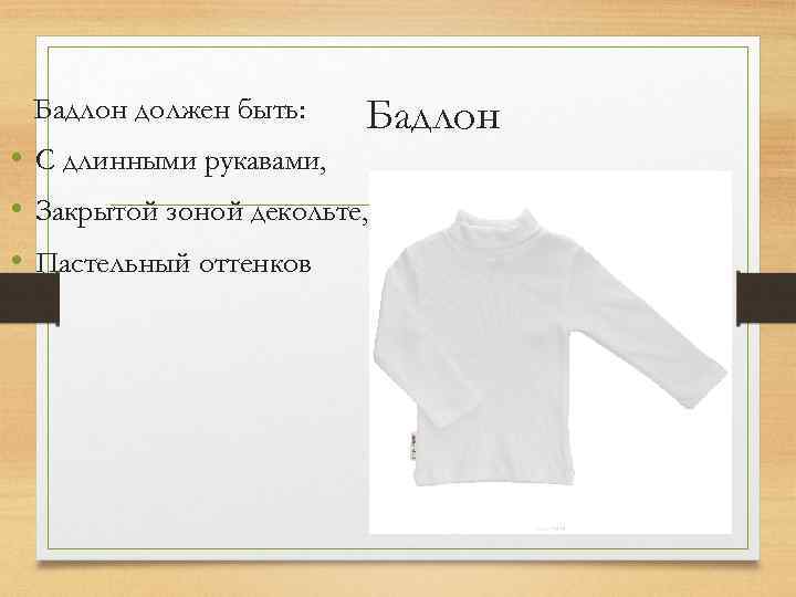 Бадлон должен быть: Бадлон • С длинными рукавами, • Закрытой зоной декольте, • Пастельный