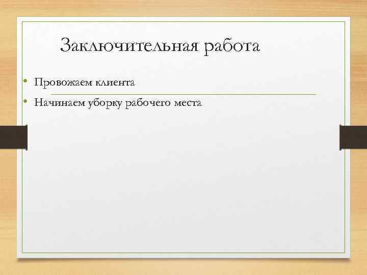 Заключительная работа • Провожаем клиента • Начинаем уборку рабочего места 