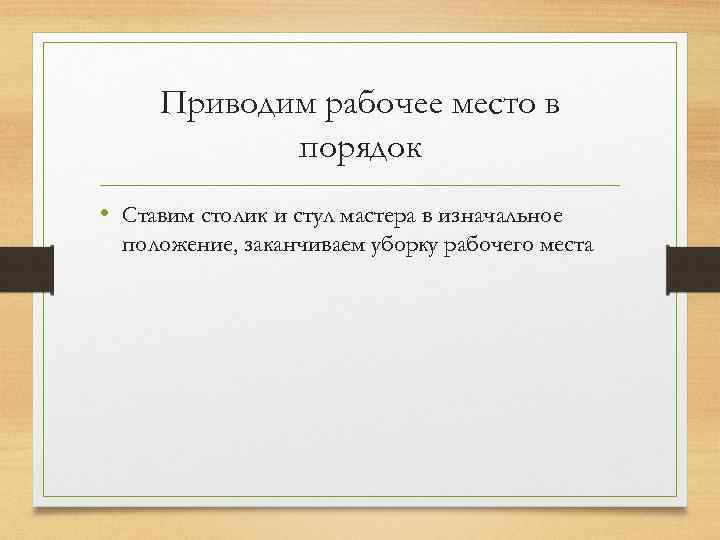 Приводим рабочее место в порядок • Ставим столик и стул мастера в изначальное положение,