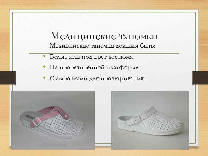 Медицинские тапочки должны быть: • Белые или под цвет костюма • На прорезиненной платформе