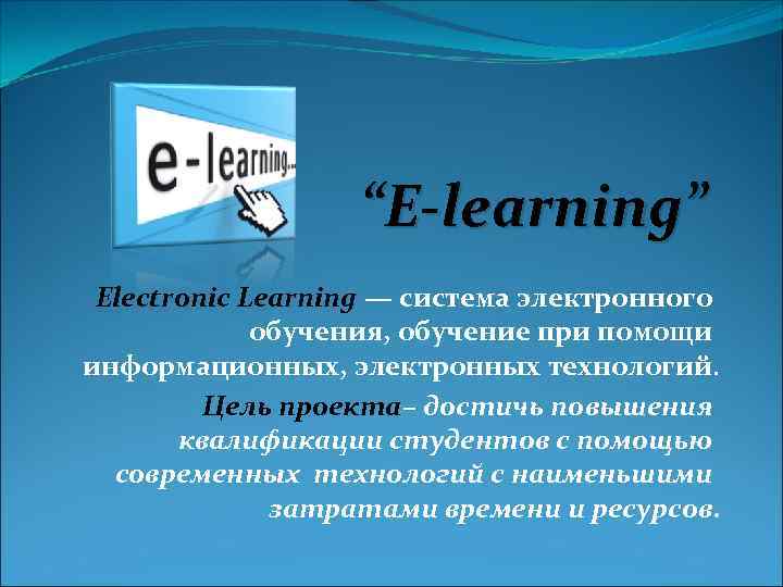 “E-learning” Electronic Learning — система электронного обучения, обучение при помощи информационных, электронных технологий. Цель