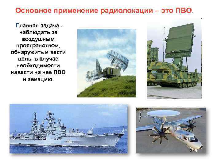 Основное применение радиолокации – это ПВО. Главная задача наблюдать за воздушным пространством, обнаружить и