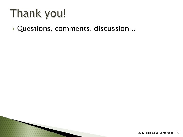 Thank you! } Questions, comments, discussion. . . 2012 Jasig Sakai Conference 37 