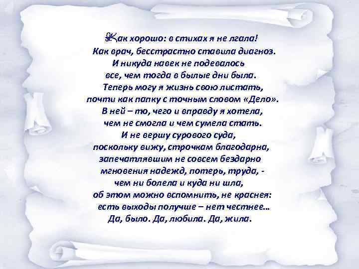 Как хорошо: в стихах я не лгала! Как врач, бесстрастно ставила диагноз. И никуда