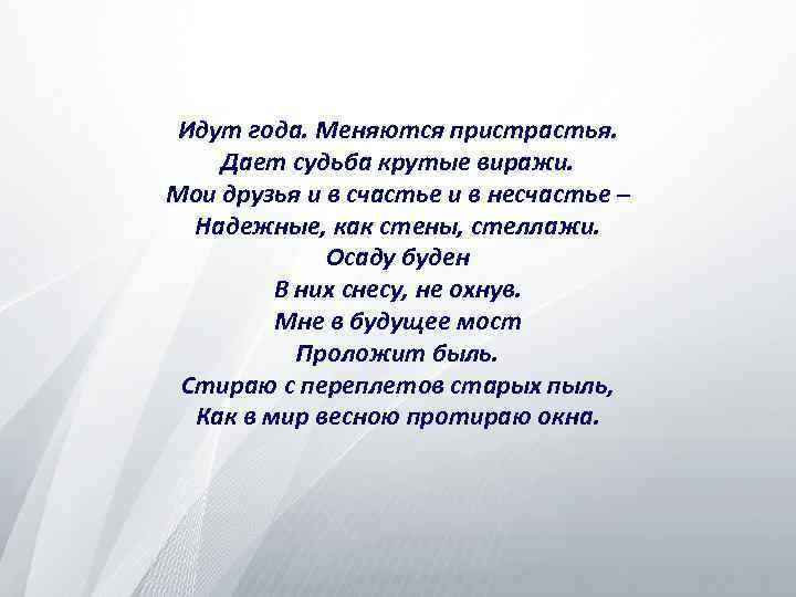 Идут года. Меняются пристрастья. Дает судьба крутые виражи. Мои друзья и в счастье и
