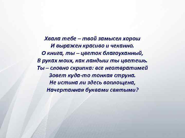 Хвала тебе – твой замысел хорош И выражен красиво и чеканно. О книга, ты
