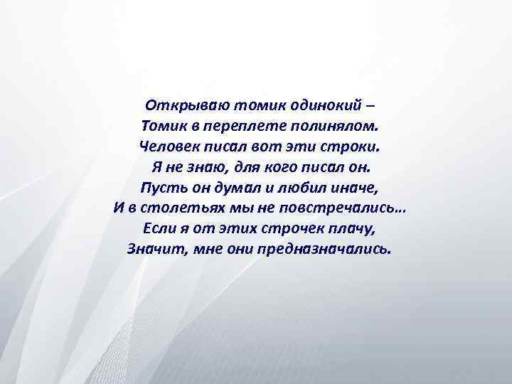 Открываю томик одинокий – Томик в переплете полинялом. Человек писал вот эти строки. Я