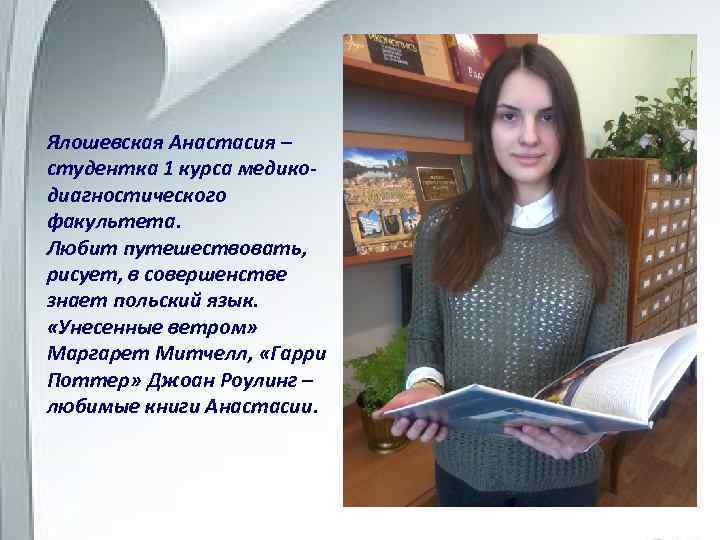 Ялошевская Анастасия – студентка 1 курса медикодиагностического факультета. Любит путешествовать, рисует, в совершенстве знает