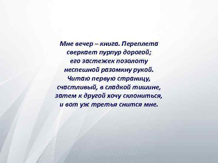 Мне вечер – книга. Переплета сверкает пурпур дорогой; его застежек позолоту неспешной разомкну рукой.