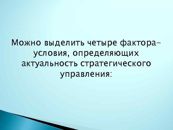 Можно выделить четыре фактораусловия, определяющих актуальность стратегического управления: 