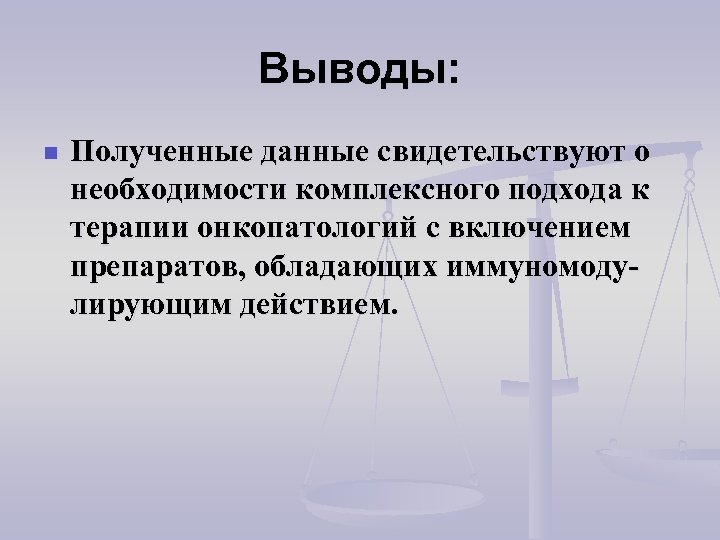 Выводы: n Полученные данные свидетельствуют о необходимости комплексного подхода к терапии онкопатологий с включением