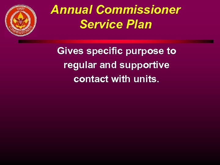 Annual Commissioner Service Plan Gives specific purpose to regular and supportive contact with units.